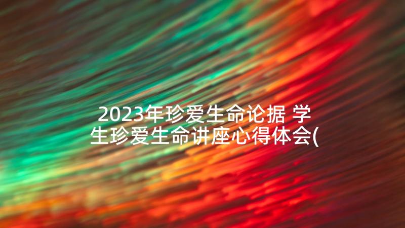 2023年珍爱生命论据 学生珍爱生命讲座心得体会(实用9篇)