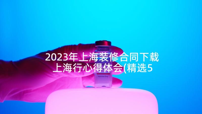 2023年上海装修合同下载 上海行心得体会(精选5篇)