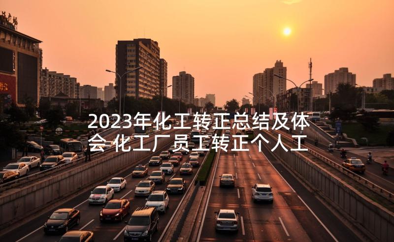 2023年化工转正总结及体会 化工厂员工转正个人工作总结(优秀5篇)