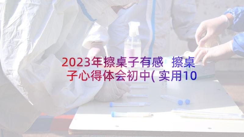 2023年擦桌子有感 擦桌子心得体会初中(实用10篇)