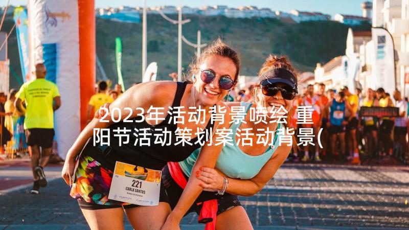 2023年活动背景喷绘 重阳节活动策划案活动背景(优质5篇)