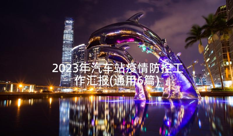 2023年汽车站疫情防控工作汇报(通用6篇)