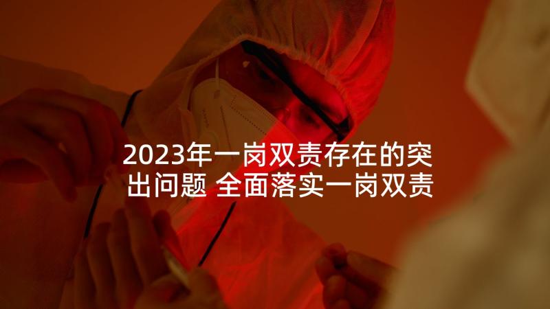 2023年一岗双责存在的突出问题 全面落实一岗双责心得体会(精选6篇)