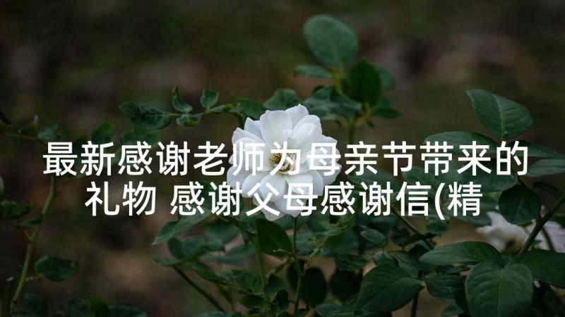 最新感谢老师为母亲节带来的礼物 感谢父母感谢信(精选5篇)