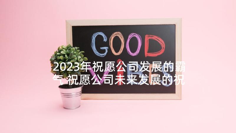 2023年祝愿公司发展的霸气 祝愿公司未来发展的祝福语(通用5篇)