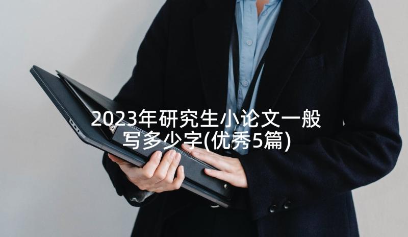 2023年研究生小论文一般写多少字(优秀5篇)