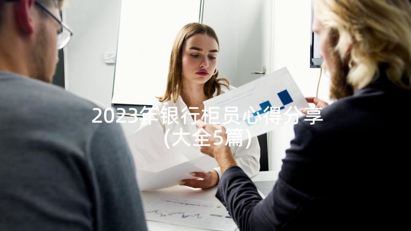 2023年银行柜员心得分享(大全5篇)