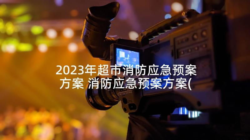 2023年超市消防应急预案方案 消防应急预案方案(实用6篇)