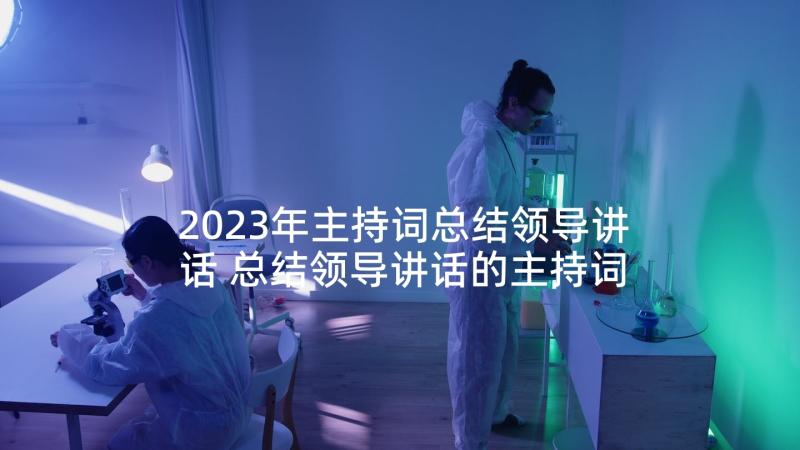 2023年主持词总结领导讲话 总结领导讲话的主持词(优秀5篇)