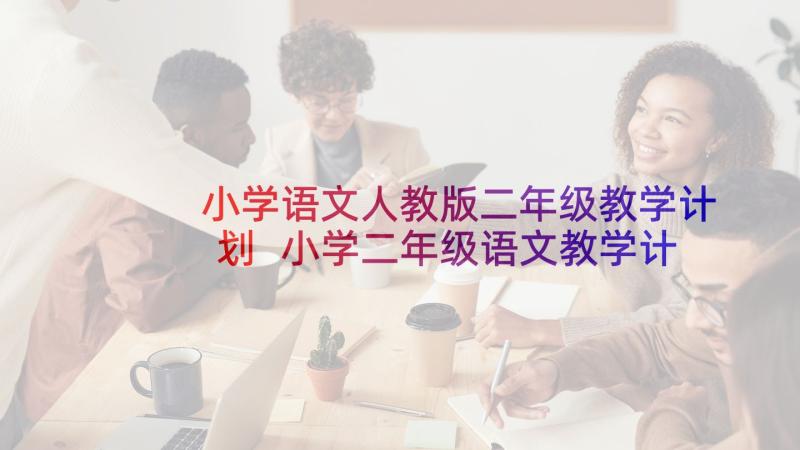 小学语文人教版二年级教学计划 小学二年级语文教学计划(优秀5篇)