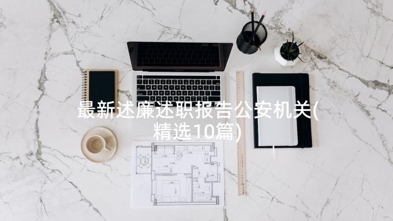 最新述廉述职报告公安机关(精选10篇)