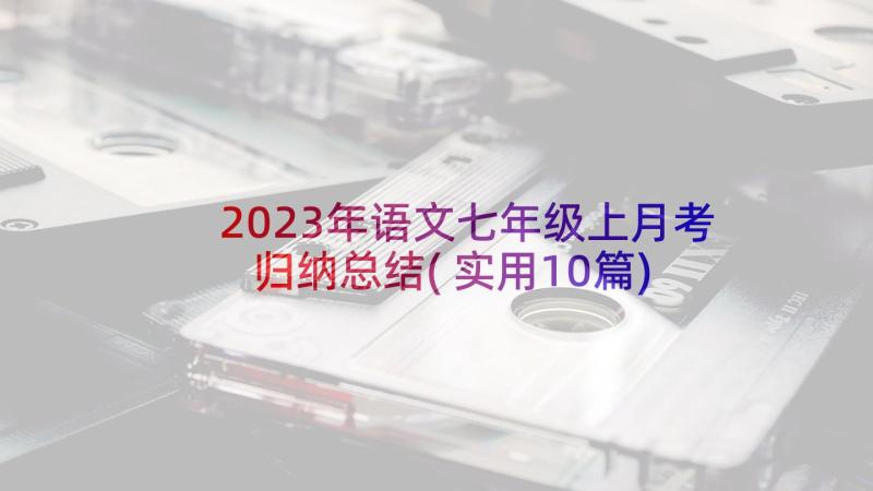 2023年语文七年级上月考归纳总结(实用10篇)