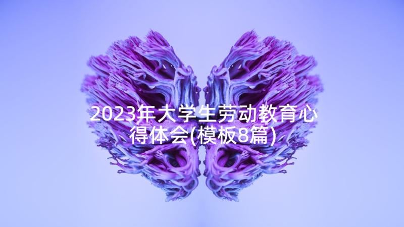 2023年大学生劳动教育心得体会(模板8篇)