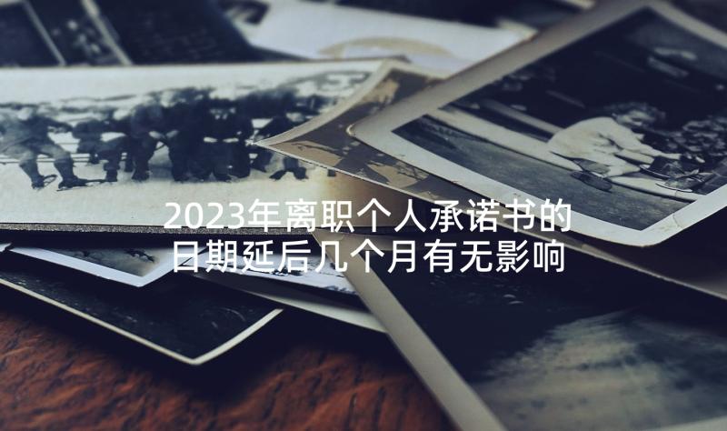 2023年离职个人承诺书的日期延后几个月有无影响 个人离职承诺书(精选5篇)