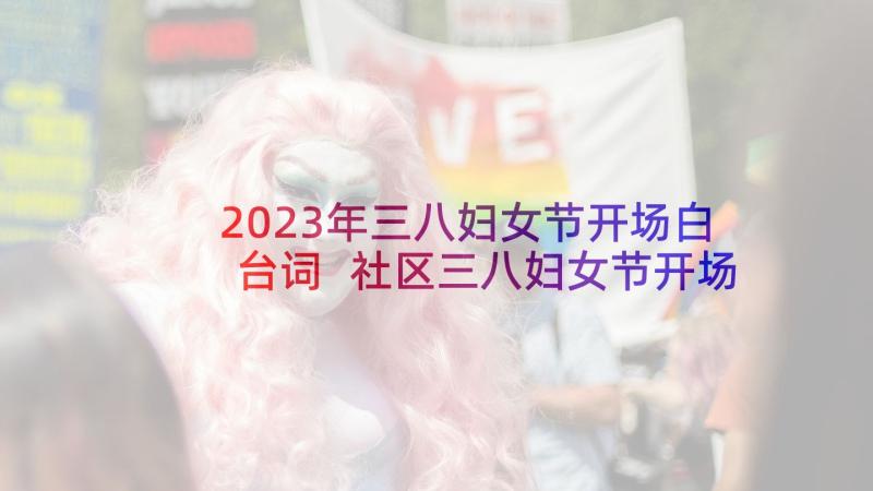 2023年三八妇女节开场白台词 社区三八妇女节开场白(精选5篇)