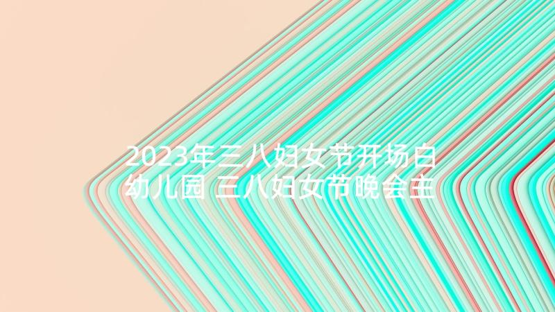 2023年三八妇女节开场白幼儿园 三八妇女节晚会主持词开场白(通用5篇)