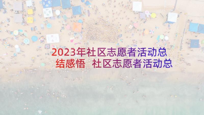 2023年社区志愿者活动总结感悟 社区志愿者活动总结(精选7篇)