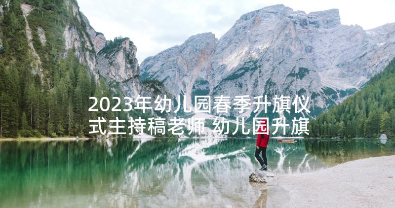 2023年幼儿园春季升旗仪式主持稿老师 幼儿园升旗仪式主持词(实用6篇)