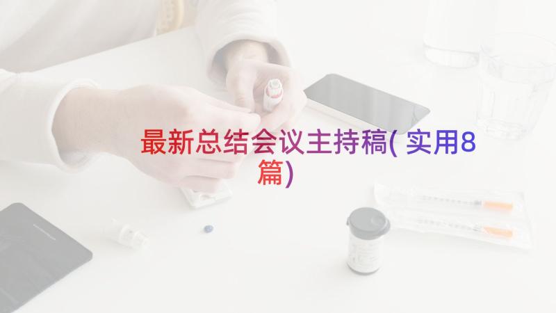 最新总结会议主持稿(实用8篇)