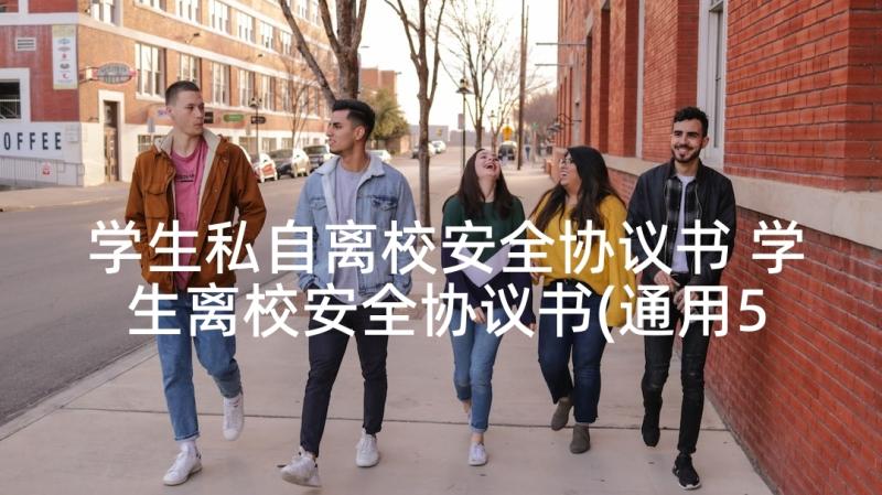 学生私自离校安全协议书 学生离校安全协议书(通用5篇)