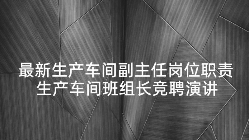 最新生产车间副主任岗位职责 生产车间班组长竞聘演讲稿(精选5篇)