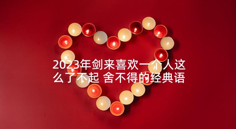 2023年剑来喜欢一个人这么了不起 舍不得的经典语录(精选5篇)