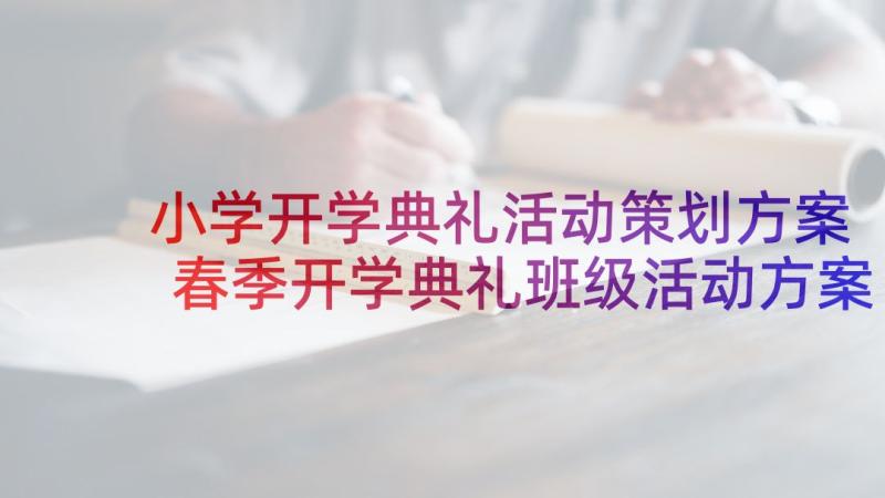 小学开学典礼活动策划方案 春季开学典礼班级活动方案(优秀9篇)