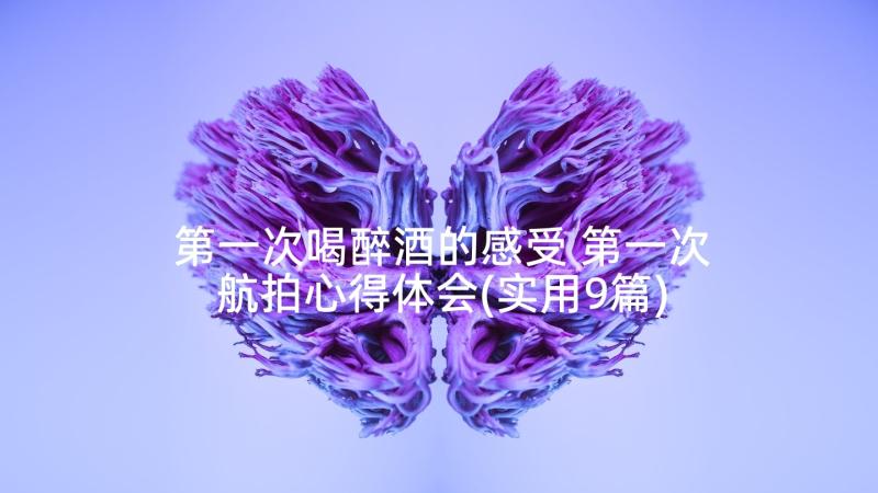 第一次喝醉酒的感受 第一次航拍心得体会(实用9篇)