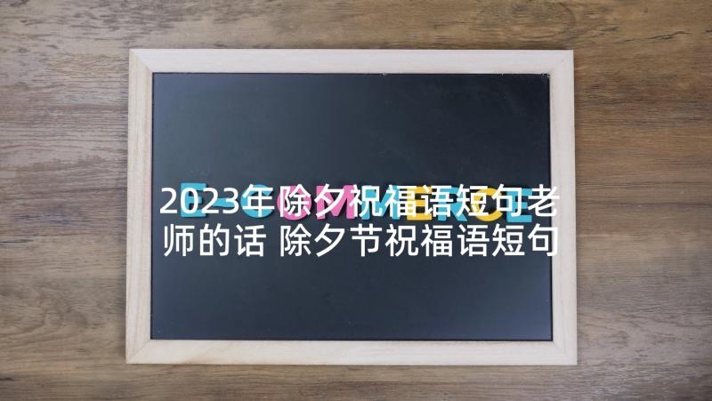 2023年除夕祝福语短句老师的话 除夕节祝福语短句(优秀6篇)