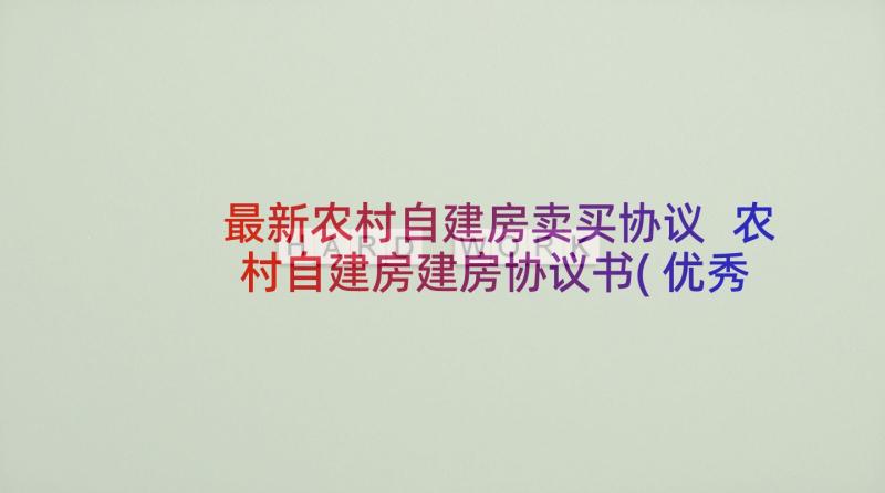 最新农村自建房卖买协议 农村自建房建房协议书(优秀8篇)