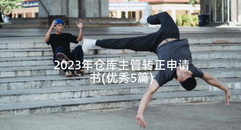 2023年仓库主管转正申请书(优秀5篇)