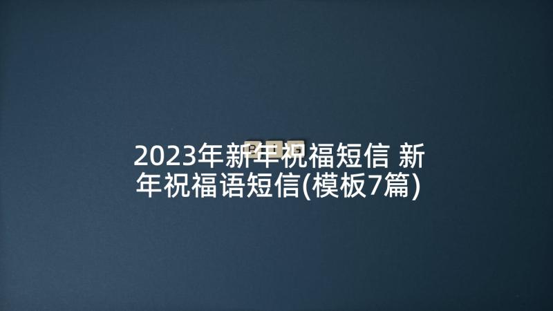 2023年新年祝福短信 新年祝福语短信(模板7篇)