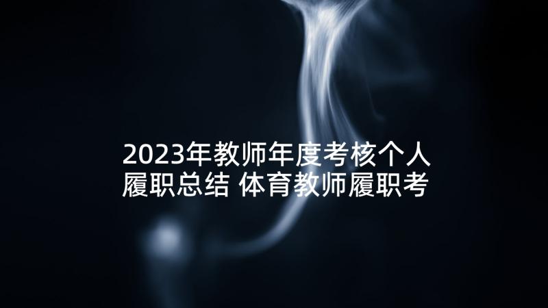 2023年教师年度考核个人履职总结 体育教师履职考核个人总结(通用8篇)