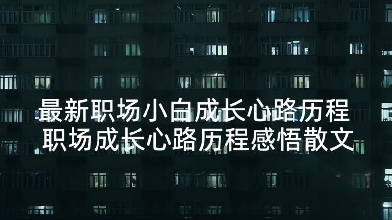 最新职场小白成长心路历程 职场成长心路历程感悟散文精彩(汇总5篇)