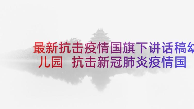 最新抗击疫情国旗下讲话稿幼儿园 抗击新冠肺炎疫情国旗下小学生讲话稿(实用6篇)