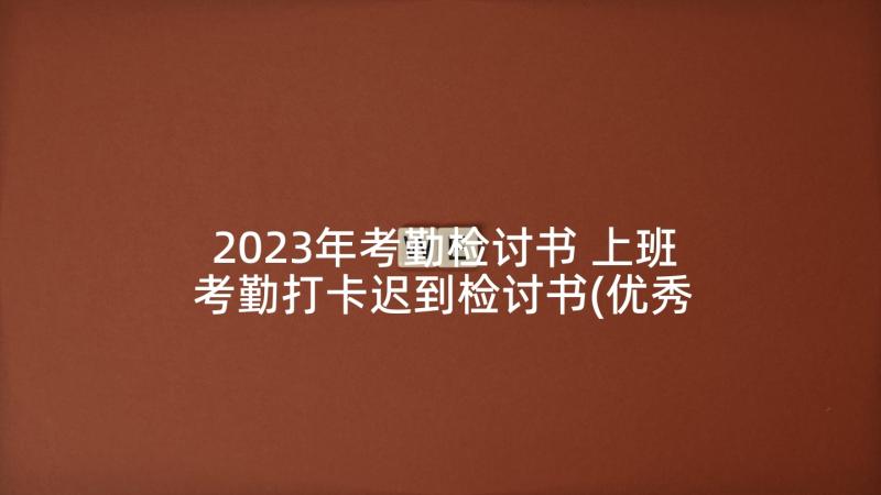 2023年考勤检讨书 上班考勤打卡迟到检讨书(优秀5篇)