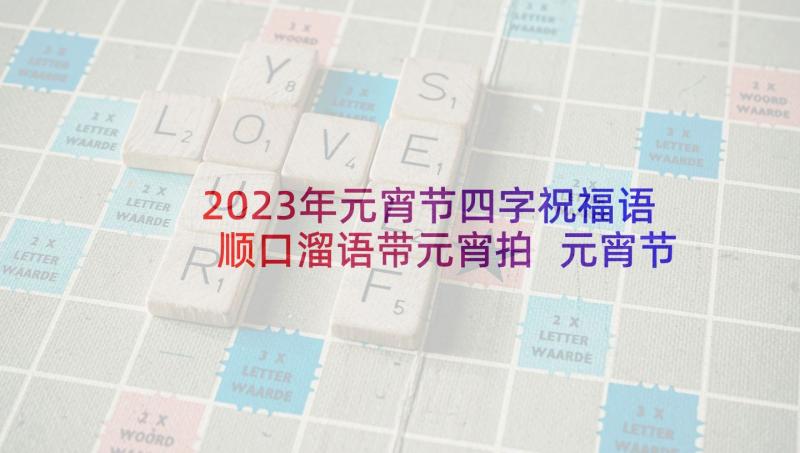 2023年元宵节四字祝福语顺口溜语带元宵拍 元宵节四字祝福语(实用5篇)