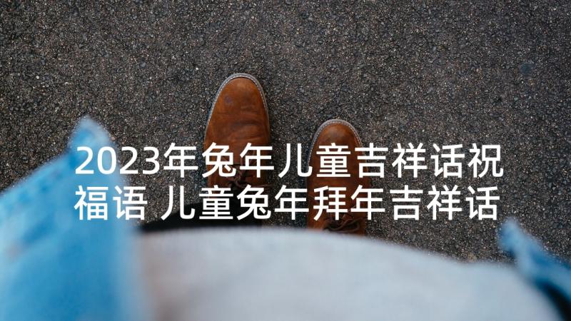 2023年兔年儿童吉祥话祝福语 儿童兔年拜年吉祥话精辟祝福语(汇总5篇)