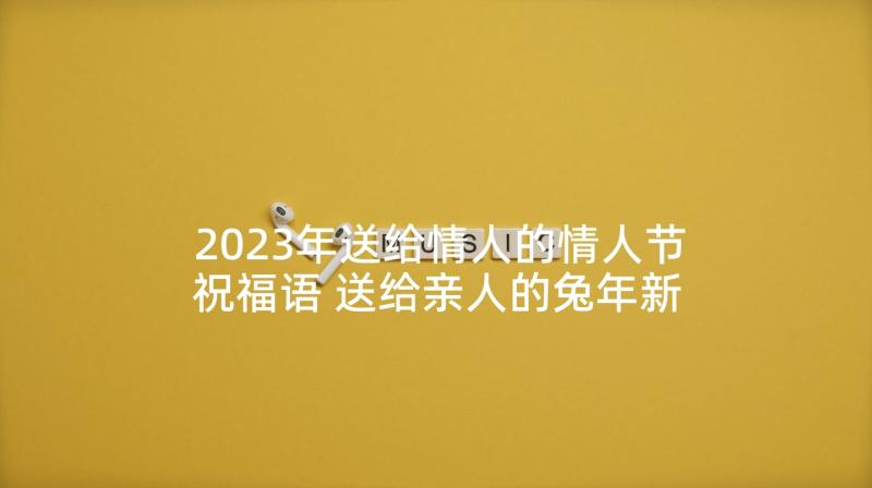 2023年送给情人的情人节祝福语 送给亲人的兔年新年祝福语(汇总6篇)