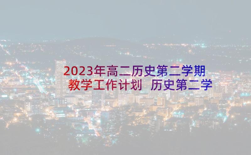 2023年高二历史第二学期教学工作计划 历史第二学期教学工作计划(模板5篇)