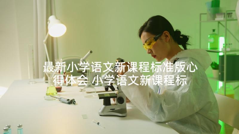 最新小学语文新课程标准版心得体会 小学语文新课程标准修订版(优质8篇)