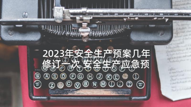 2023年安全生产预案几年修订一次 安全生产应急预案(优秀5篇)