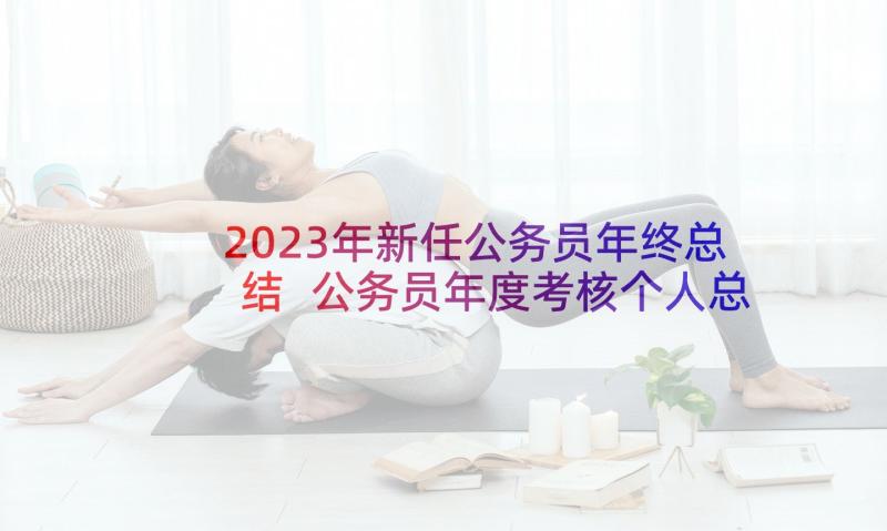 2023年新任公务员年终总结 公务员年度考核个人总结(优质6篇)