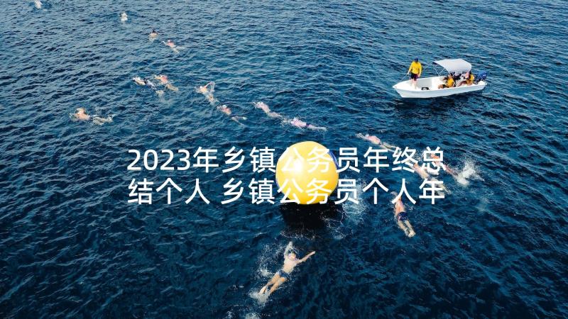 2023年乡镇公务员年终总结个人 乡镇公务员个人年终总结(优秀5篇)