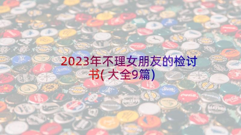 2023年不理女朋友的检讨书(大全9篇)