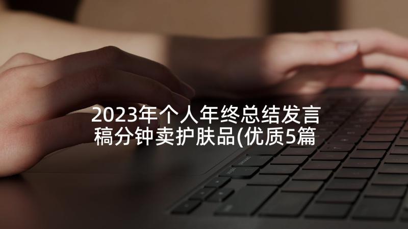 2023年个人年终总结发言稿分钟卖护肤品(优质5篇)