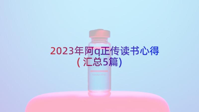 2023年阿q正传读书心得(汇总5篇)