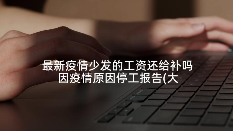 最新疫情少发的工资还给补吗 因疫情原因停工报告(大全9篇)