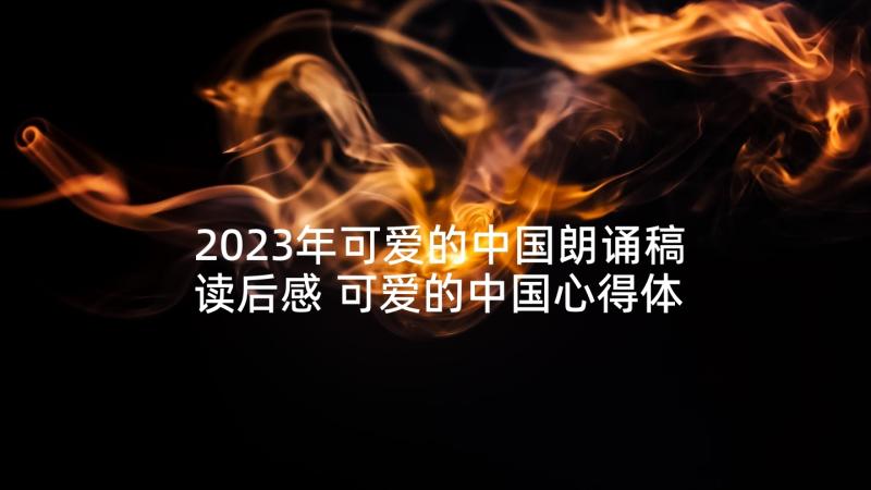 2023年可爱的中国朗诵稿读后感 可爱的中国心得体会(通用5篇)