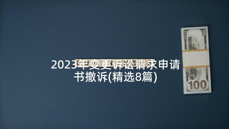 2023年变更诉讼请求申请书撤诉(精选8篇)